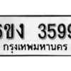 รับจองทะเบียนรถ 3599 หมวดใหม่ 6ขง 3599 ทะเบียนมงคล ผลรวมดี 36