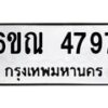 รับจองทะเบียนรถ 4797 หมวดใหม่ 6ขณ 4797 ทะเบียนมงคล ผลรวมดี 40