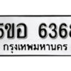 รับจองทะเบียนรถหมวดใหม่ 5ขอ 6368 ทะเบียนมงคล ผลรวมดี 36