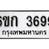 รับจองทะเบียนรถ 3699 หมวดใหม่ 6ขก 3699 ทะเบียนมงคล ผลรวมดี 36