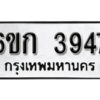 รับจองทะเบียนรถ 3947 หมวดใหม่ 6ขก 3947 ทะเบียนมงคล ผลรวมดี 32