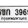 รับจองทะเบียนรถ 3969 หมวดใหม่ 6ขก 3969 ทะเบียนมงคล ผลรวมดี 36