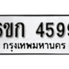 รับจองทะเบียนรถ 4599 หมวดใหม่ 6ขก 4599 ทะเบียนมงคล ผลรวมดี 36