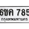 รับจองทะเบียนรถ 785 หมวดใหม่ 6ขค 785 ทะเบียนมงคล ผลรวมดี 32