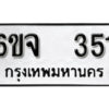 รับจองทะเบียนรถ 351 หมวดใหม่ 6ขจ 351 ทะเบียนมงคล ผลรวมดี 23