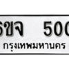 รับจองทะเบียนรถ 500 หมวดใหม่ 6ขจ 500 ทะเบียนมงคล ผลรวมดี 19