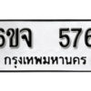 รับจองทะเบียนรถ 576 หมวดใหม่ 6ขจ 576 ทะเบียนมงคล ผลรวมดี 32