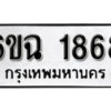 รับจองทะเบียนรถ 1868 หมวดใหม่ 6ขฉ 1868 ทะเบียนมงคล ผลรวมดี 36