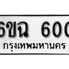 รับจองทะเบียนรถ 600 หมวดใหม่ 6ขฉ 600 ทะเบียนมงคล ผลรวมดี 19