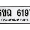 รับจองทะเบียนรถ 6197 หมวดใหม่ 6ขฉ 6197 ทะเบียนมงคล ผลรวมดี 36