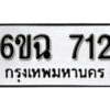 รับจองทะเบียนรถ 712 หมวดใหม่ 6ขฉ 712 ทะเบียนมงคล ผลรวมดี 23