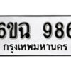 รับจองทะเบียนรถ 986 หมวดใหม่ 6ขฉ 986 ทะเบียนมงคล ผลรวมดี 36