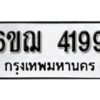 รับจองทะเบียนรถหมวดใหม่ 6ขฌ 4199 ทะเบียนมงคล ผลรวมดี 36