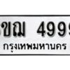 รับจองทะเบียนรถหมวดใหม่ 6ขฌ 4999 ทะเบียนมงคล ผลรวมดี 44