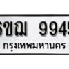 รับจองทะเบียนรถ 9945 หมวดใหม่ 6ขฌ 9945 ทะเบียนมงคล ผลรวมดี 40