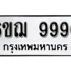 รับจองทะเบียนรถ 9996 หมวดใหม่ 6ขฌ 9996 ทะเบียนมงคล ผลรวมดี 46