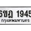 รับจองทะเบียนรถ 1945 หมวดใหม่ 6ขฎ 1945 ทะเบียนมงคล ผลรวมดี 32