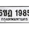 รับจองทะเบียนรถ 1985 หมวดใหม่ 6ขฎ 1985 ทะเบียนมงคล ผลรวมดี 36