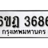 รับจองทะเบียนรถ 3686 หมวดใหม่ 6ขฎ 3686 ทะเบียนมงคล ผลรวมดี 36