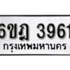 รับจองทะเบียนรถ 3961 หมวดใหม่ 6ขฎ 3961 ทะเบียนมงคล ผลรวมดี 32