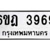 รับจองทะเบียนรถ 3969 หมวดใหม่ 6ขฎ 3969 ทะเบียนมงคล ผลรวมดี 40