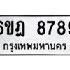 รับจองทะเบียนรถ 8789 หมวดใหม่ 6ขฎ 8789 ทะเบียนมงคล ผลรวมดี 45