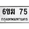 รับจองทะเบียนรถ 75 หมวดใหม่ 6ขฆ 75 ทะเบียนมงคล ผลรวมดี 23