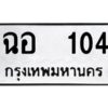 12.ป้ายทะเบียนรถ 104 ทะเบียนมงคล ฉอ 104 จากกรมขนส่ง