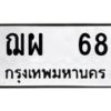 4.ทะเบียนรถ 68 ทะเบียนมงคล ฌผ 68 จากกรมขนส่ง