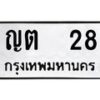 1.ทะเบียนรถ 28 ทะเบียนมงคล ญต 28 จากกรมขนส่ง