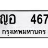 1.ป้ายทะเบียนรถ ญอ 467 ทะเบียนมงคล ญอ 467 จากกรมขนส่ง