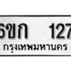 รับจองทะเบียนรถ 127 ทะเบียนมงคล 6ขก 127 จากกรมขนส่ง