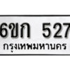 รับจองทะเบียนรถ 527 หมวดใหม่ 6ขก 527 ทะเบียนมงคล ผลรวมดี 23