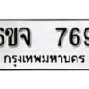 รับจองทะเบียนรถ 769 หมวดใหม่ 6ขจ 769 ทะเบียนมงคล ผลรวมดี 36