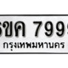 รับจองทะเบียนรถ 7999 หมวดใหม่ 6ขค 7999 ทะเบียนมงคล ผลรวมดี 46