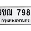 รับจองทะเบียนรถ 7984 หมวดใหม่ 6ขณ 7984 ทะเบียนมงคล ผลรวมดี 41