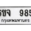 รับจองทะเบียนรถ 985 หมวดใหม่ 6ขจ 985 ทะเบียนมงคล ผลรวมดี 36