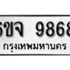 รับจองทะเบียนรถ 9868 หมวดใหม่ 6ขจ 9868 ทะเบียนมงคล ผลรวมดี 45