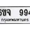 รับจองทะเบียนรถ 994 หมวดใหม่ 6ขจ 994 ทะเบียนมงคล ผลรวมดี 36