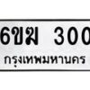 รับจองทะเบียนรถ 300 หมวดใหม่ 6ขฆ 300 ทะเบียนมงคล ผลรวมดี 14