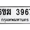 รับจองทะเบียนรถ 3967 หมวดใหม่ 6ขฆ 3967 ทะเบียนมงคล ผลรวมดี 36