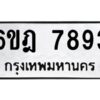 รับจองทะเบียนรถ 7893 หมวดใหม่ 6ขฎ 7893 ทะเบียนมงคล ผลรวมดี 40