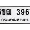 รับจองทะเบียนรถ 3967 หมวดใหม่ 6ขฒ 3967 ทะเบียนมงคล ผลรวมดี 36