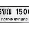 รับจองทะเบียนรถ 1500 หมวดใหม่ 6ขณ 1500 ทะเบียนมงคล ผลรวมดี 19