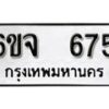 รับจองทะเบียนรถ 675 หมวดใหม่ 6ขจ 675 ทะเบียนมงคล ผลรวมดี 32