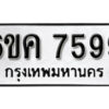 รับจองทะเบียนรถ 7599 หมวดใหม่ 6ขค 7599 ทะเบียนมงคล ผลรวมดี 42