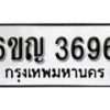 รับจองทะเบียนรถ 3696 หมวดใหม่ 6ขญ 3696 ทะเบียนมงคล ผลรวมดี 36