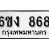 รับจองทะเบียนรถ 868 หมวดใหม่ 6ขง 868 ทะเบียนมงคล ผลรวมดี 32