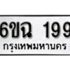 รับจองทะเบียนรถ 199 หมวดใหม่ 6ขฉ 199 ทะเบียนมงคล ผลรวมดี 32