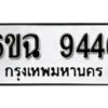 รับจองทะเบียนรถ 9446 หมวดใหม่ 6ขฉ 9446 ทะเบียนมงคล ผลรวมดี 36